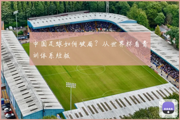 中国足球如何破局？从世界杯看青训体系短板