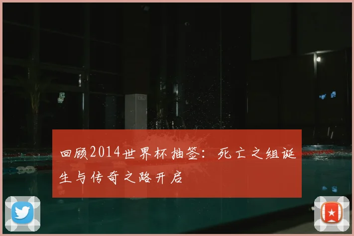 回顾2014世界杯抽签：死亡之组诞生与传奇之路开启