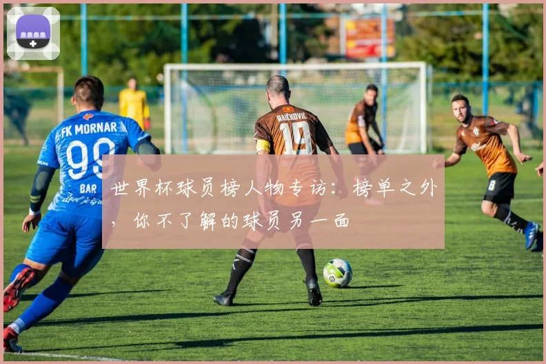 世界杯球员榜人物专访：榜单之外，你不了解的球员另一面