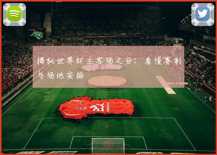 揭秘世界杯主客场之分：看懂赛制与场地安排
