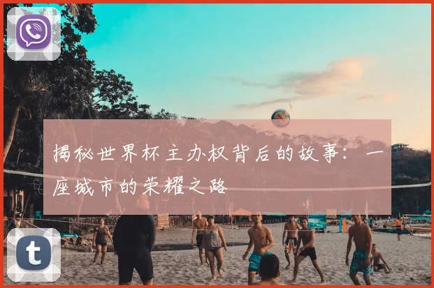揭秘世界杯主办权背后的故事:一座城市的荣耀之路
