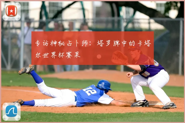 专访神秘占卜师：塔罗牌中的卡塔尔世界杯赛果
