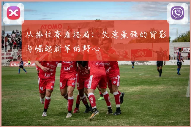 从排位赛看格局:失意豪强的背影与崛起新军的野心