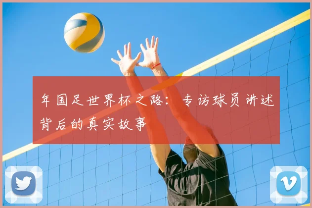 年国足世界杯之路:专访球员讲述背后的真实故事