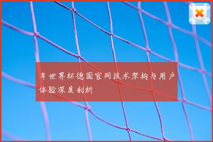 年世界杯德国官网技术架构与用户体验深度剖析