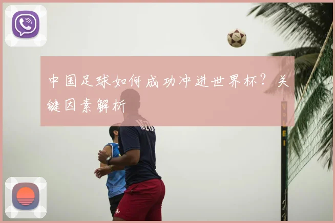 中国足球如何成功冲进世界杯？关键因素解析