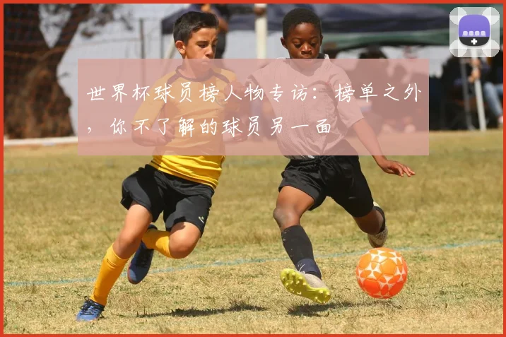 世界杯球员榜人物专访：榜单之外，你不了解的球员另一面