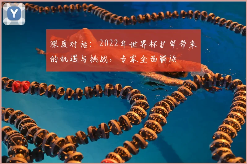 深度对话：2022年世界杯扩军带来的机遇与挑战，专家全面解读